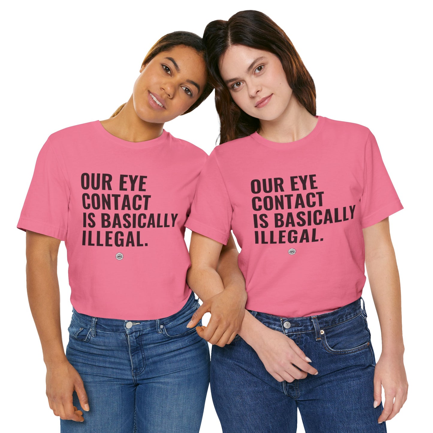T-Shirt - 'our eye contact is basically illegal'