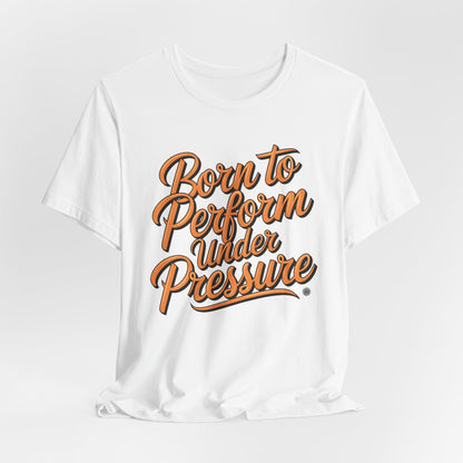 Born to Perform Under Pressure Tee