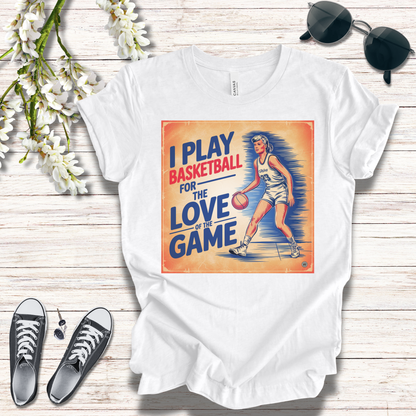 Basketball Tee - I Play Basketball For The Love of the Game T-Shirt