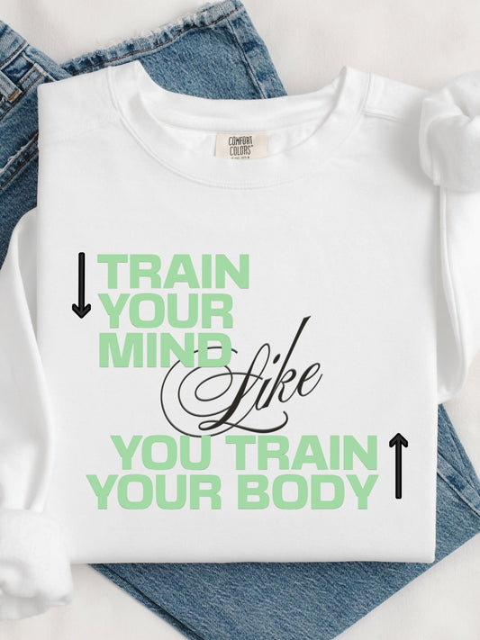 Train Your Mind Like You Train Your Body - Motivational Fitness Sweatshirt