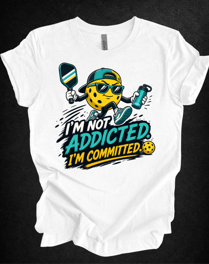 I’m Not Addicted. I’m Committed. Pickleball Tee