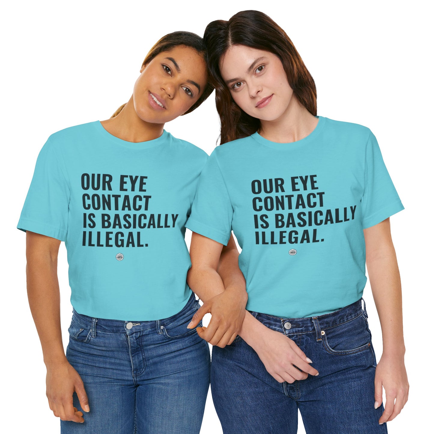 T-Shirt - 'our eye contact is basically illegal'