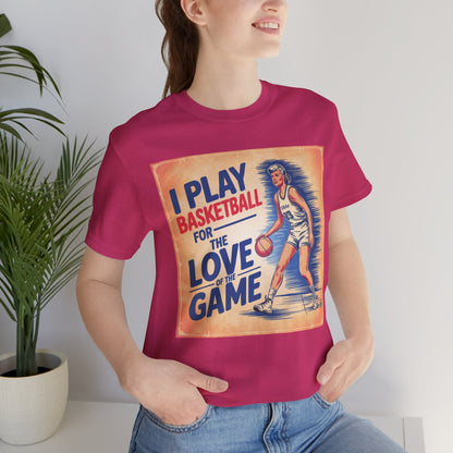 Basketball Tee - I Play Basketball For The Love of the Game T-Shirt