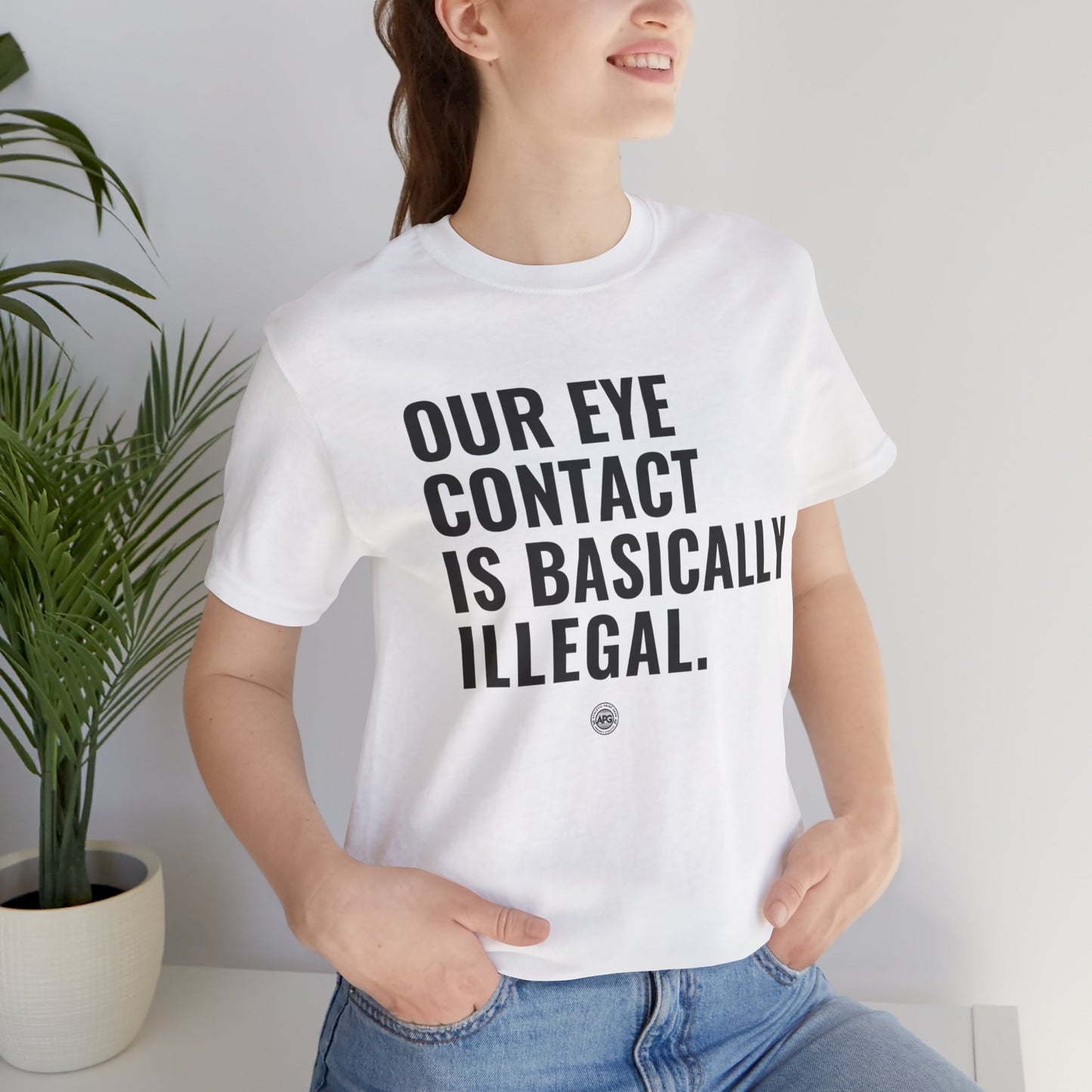 T-Shirt - 'our eye contact is basically illegal'