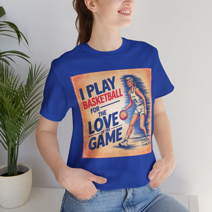 Basketball Tee - I Play Basketball For The Love of the Game T-Shirt