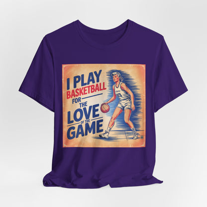 Basketball Tee - I Play Basketball For The Love of the Game T-Shirt
