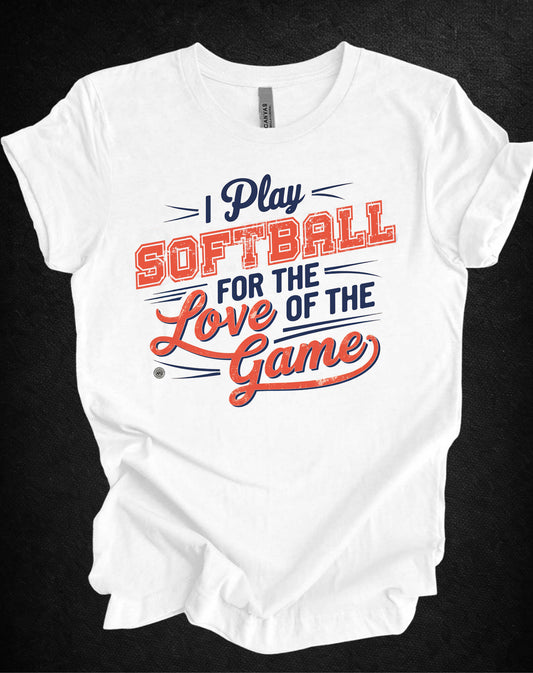 Softball Tee - I Play Softball For The Love of the Game