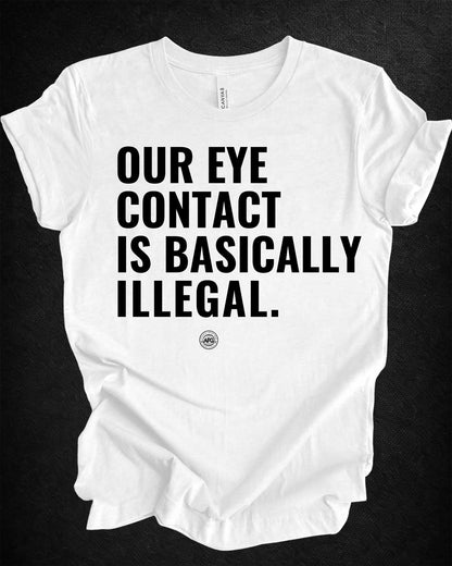 T-Shirt - 'our eye contact is basically illegal'