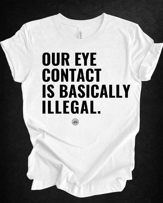 T-Shirt - 'our eye contact is basically illegal'