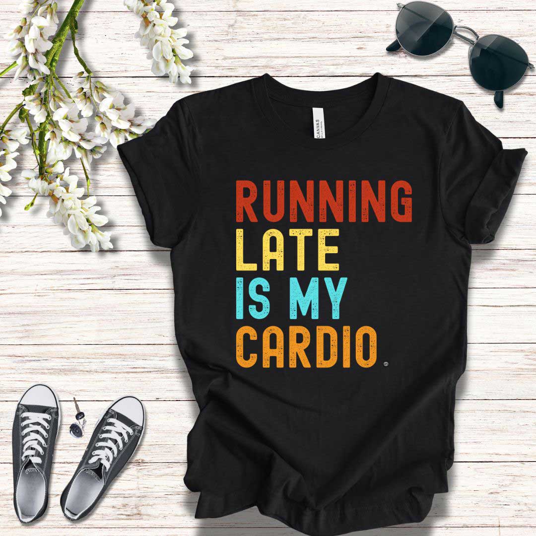 T-Shirt T-Shirt Running Late is My Cardio
